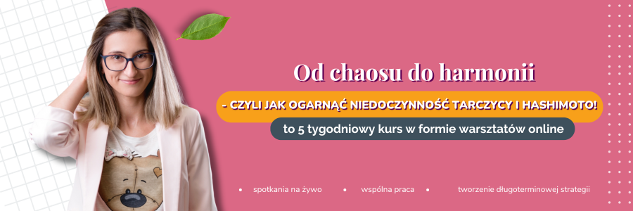 Kurs pakiet mini! „Od chaosu do harmonii czyli jak ogarnąć niedoczynność tarczycy i Hashimoto!”